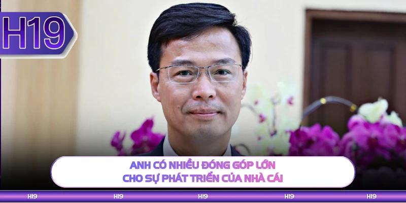 Anh có nhiều đóng góp lớn cho sự phát triển của nhà cái