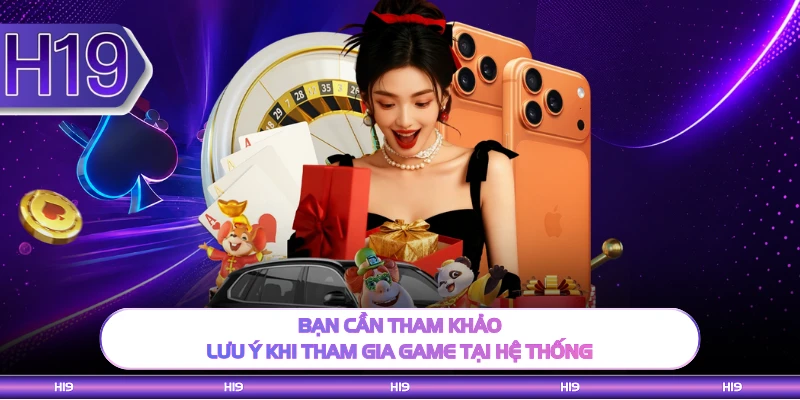 Bạn cần tham khảo lưu ý khi tham gia game tại hệ thống