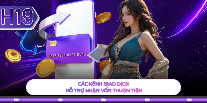 Các kênh giao dịch hỗ trợ nhận vốn thuận tiện 