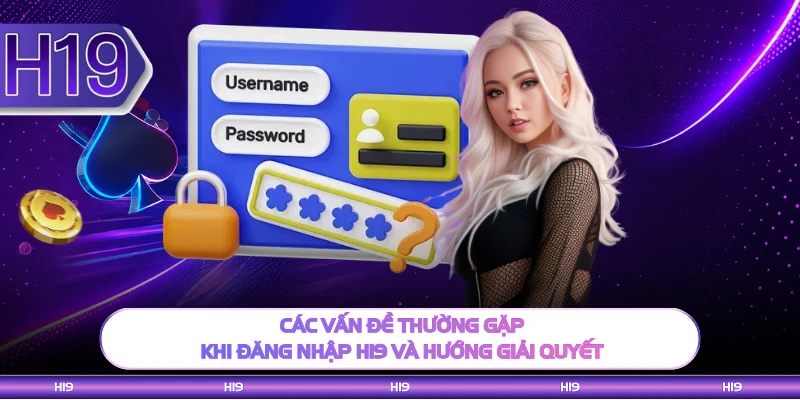 Các vấn đề thường gặp khi đăng nhập H19 và hướng giải quyết