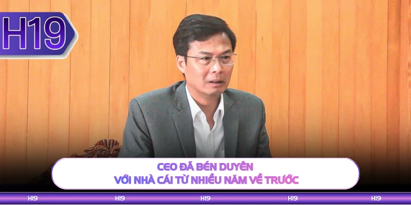 CEO đã bén duyên với nhà cái từ nhiều năm về trước