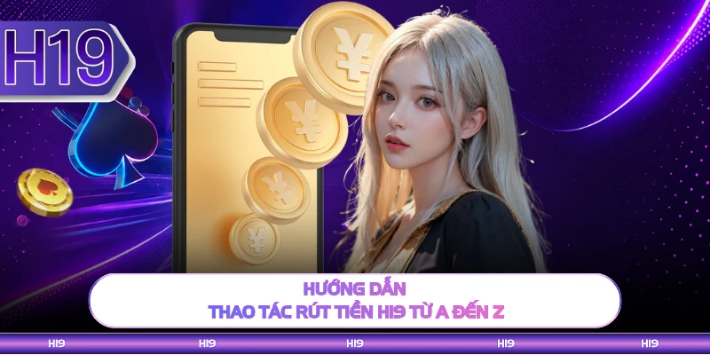 Hướng dẫn thao tác rút tiền H19 từ A đến Z 