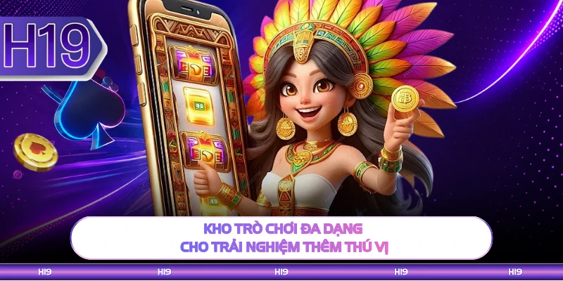 Kho trò chơi đa dạng cho trải nghiệm thêm thú vị 