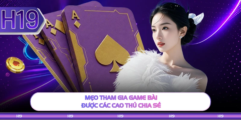 Mẹo tham gia game bài được các cao thủ chia sẻ