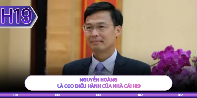Nguyễn Hoàng là CEO điều hành của nhà cái H19